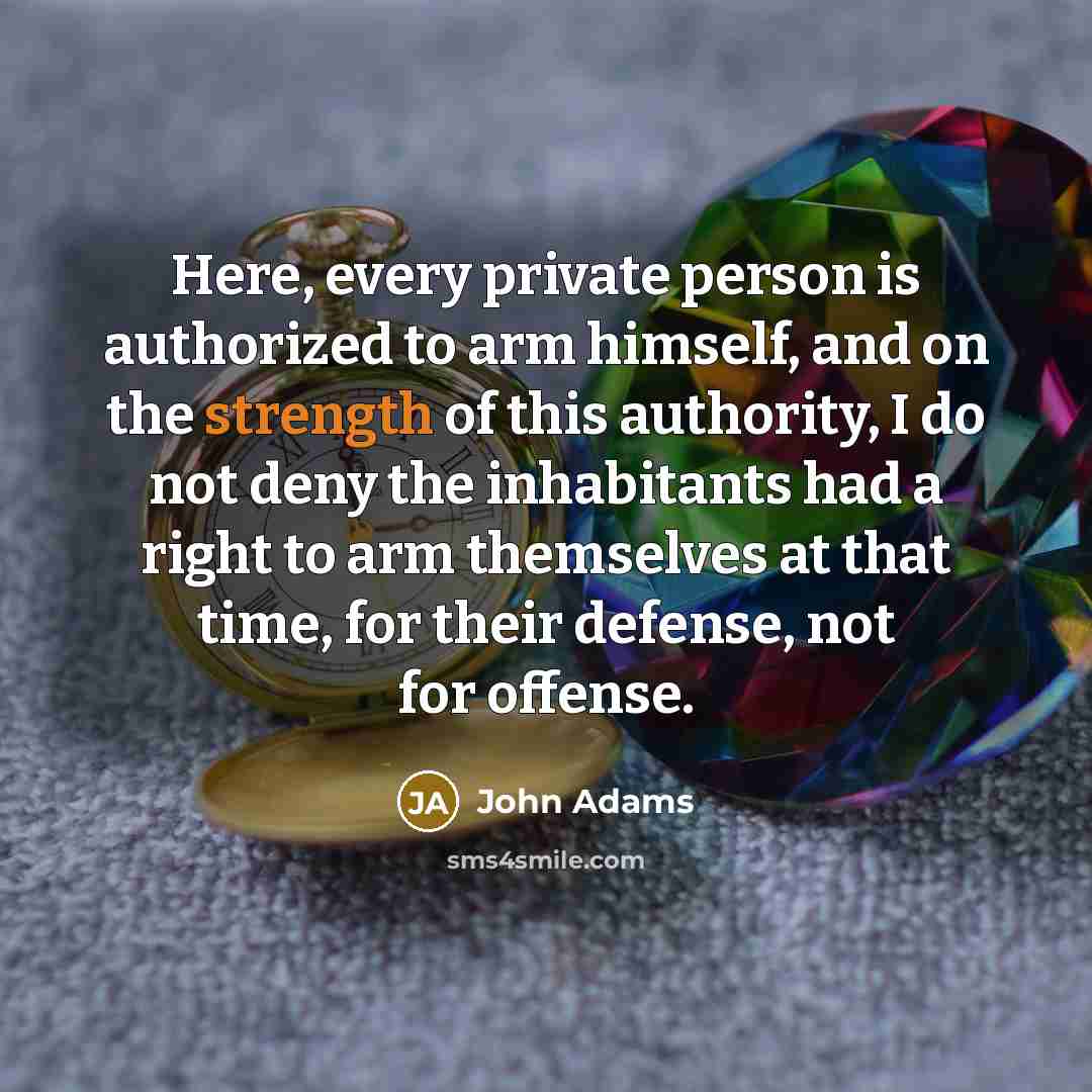 “Here, every private person is authorized to arm himself, and…” quote by John Adams