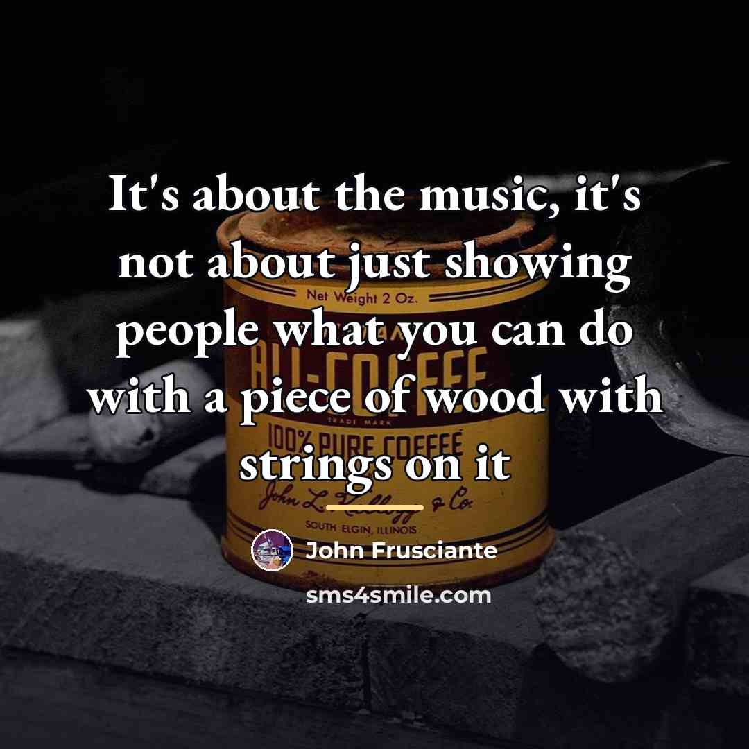“It's about the music, it's not about just showing people…” quote by John Frusciante
