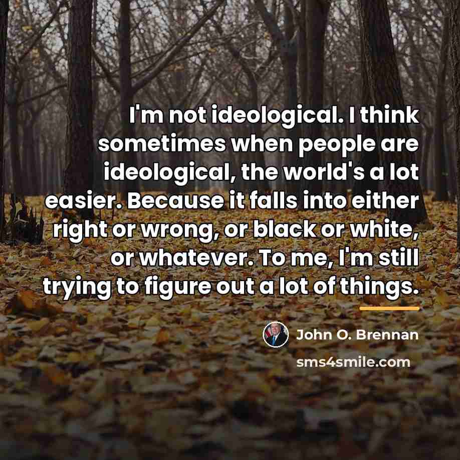 “I'm not ideological. I think sometimes when people are ideological,…” quote by John O. Brennan