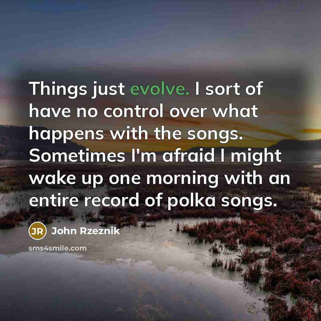 “Things just evolve. I sort of have no control over…” quote by John Rzeznik