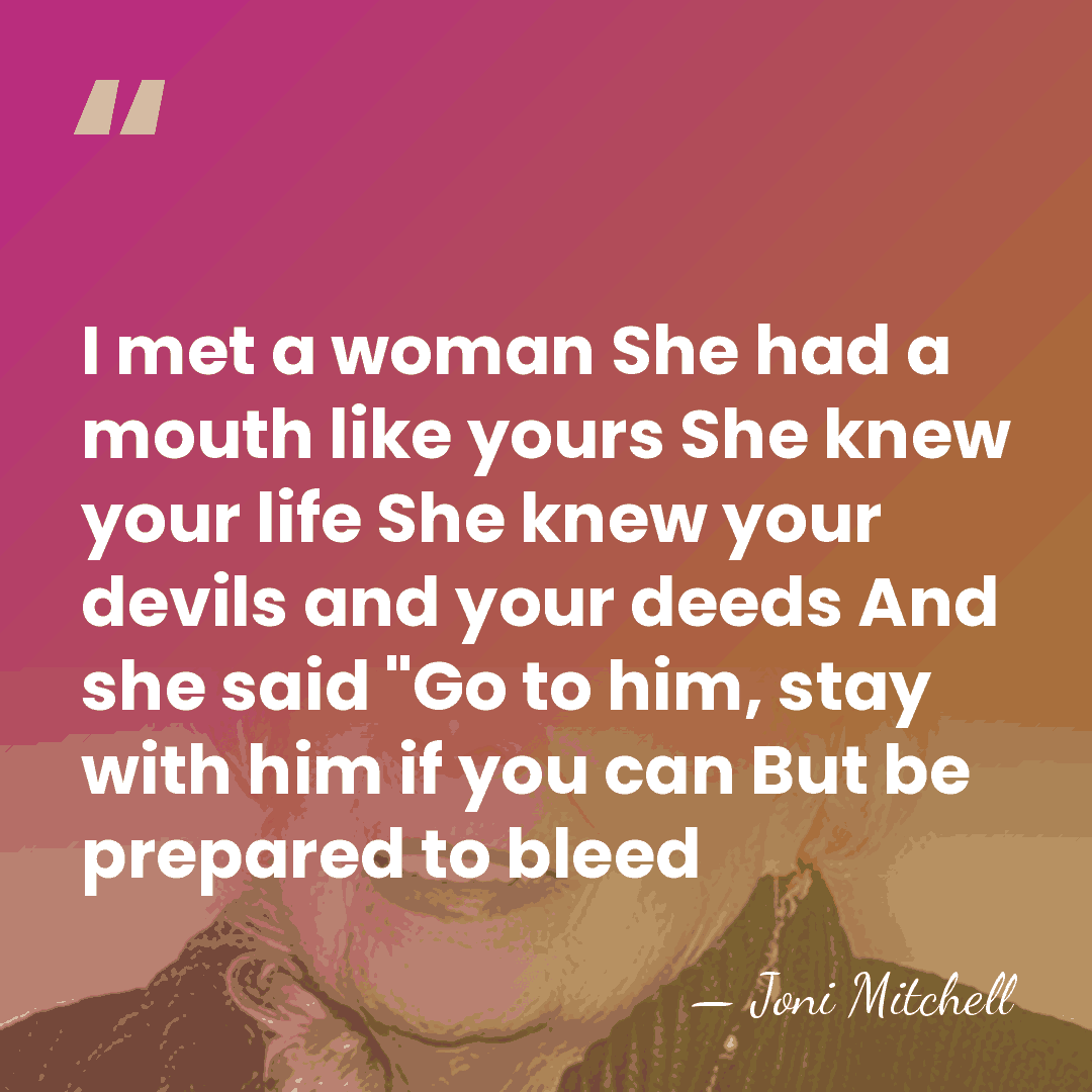 I met a woman She had a mouth like yours She knew&hellip; - Joni Mitchell