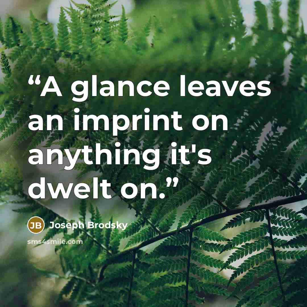“A glance leaves an imprint on anything it's dwelt on.” quote by Joseph Brodsky