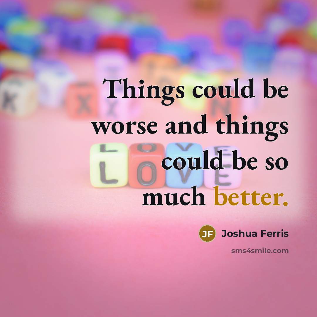“Things could be worse and things could be so much better.” quote by Joshua Ferris