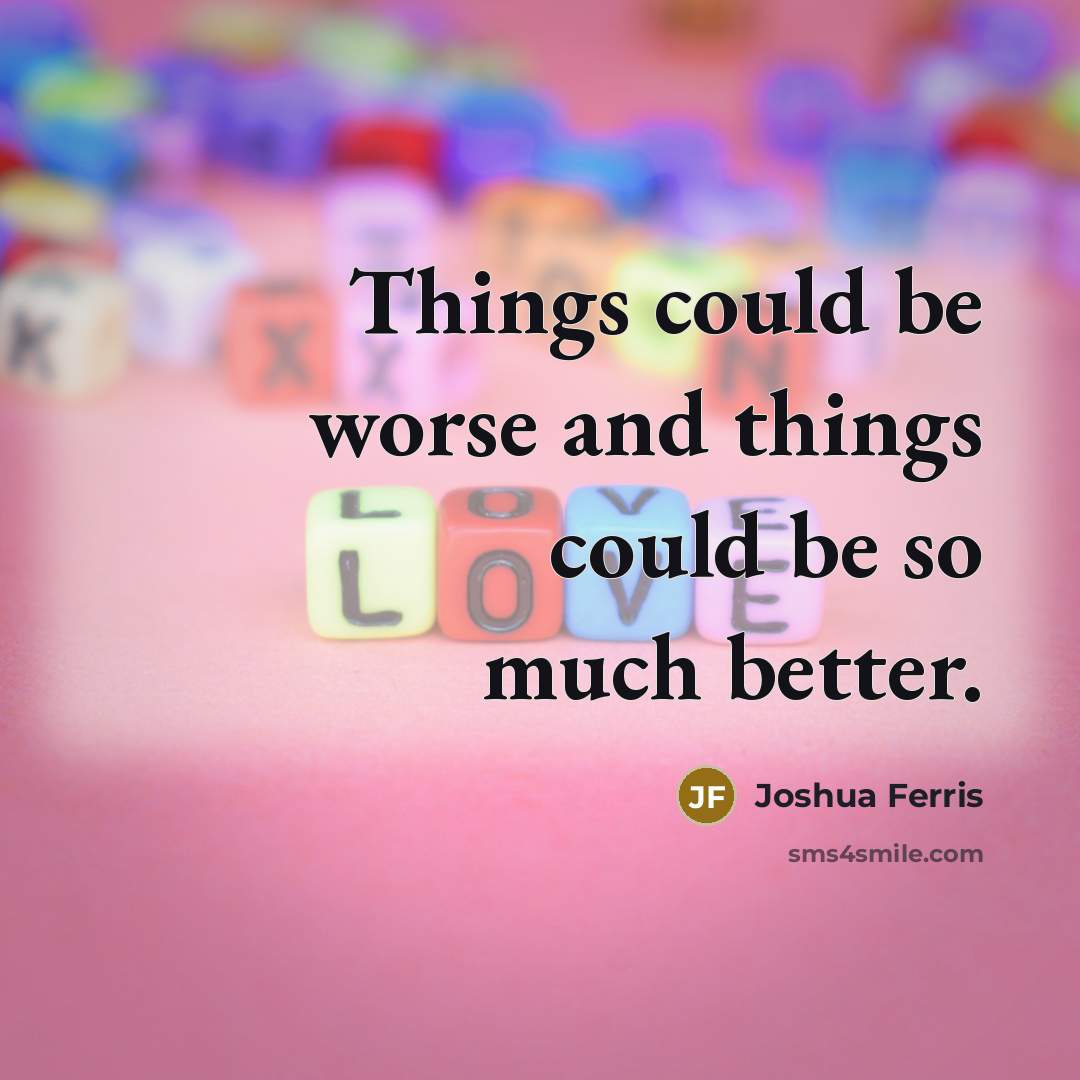 “Things could be worse and things could be so much…” quote by Joshua Ferris