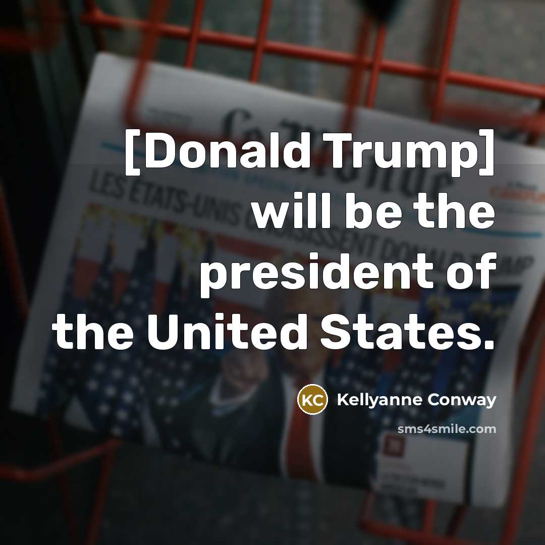 “[Donald Trump] will be the president of the United States.…” quote by Kellyanne Conway