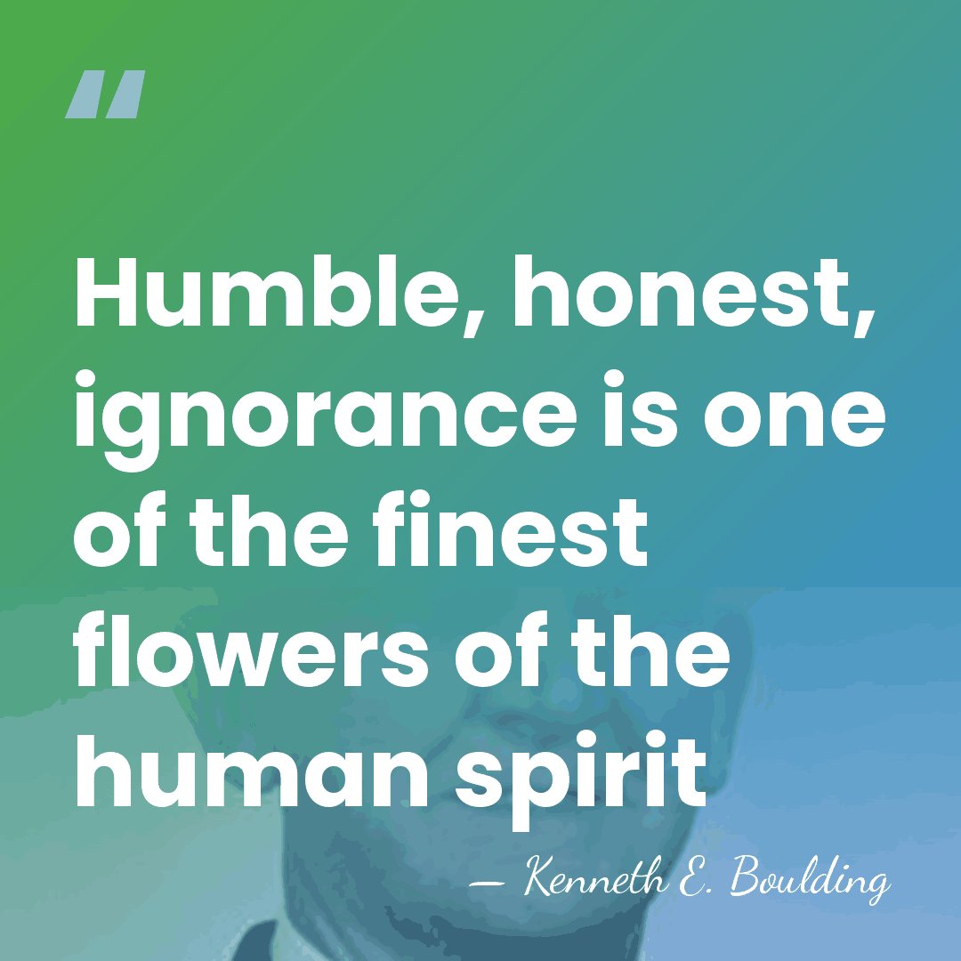 Humble, honest, ignorance is one of the finest flowers of the human&hellip; - Kenneth E. Boulding