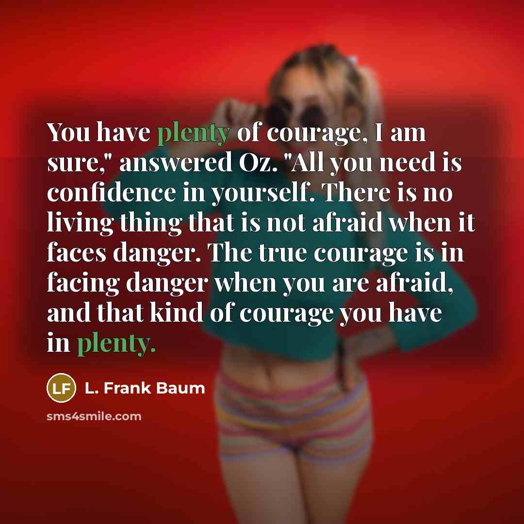 “You have plenty of courage, I am sure," answered Oz.…” quote by L. Frank Baum