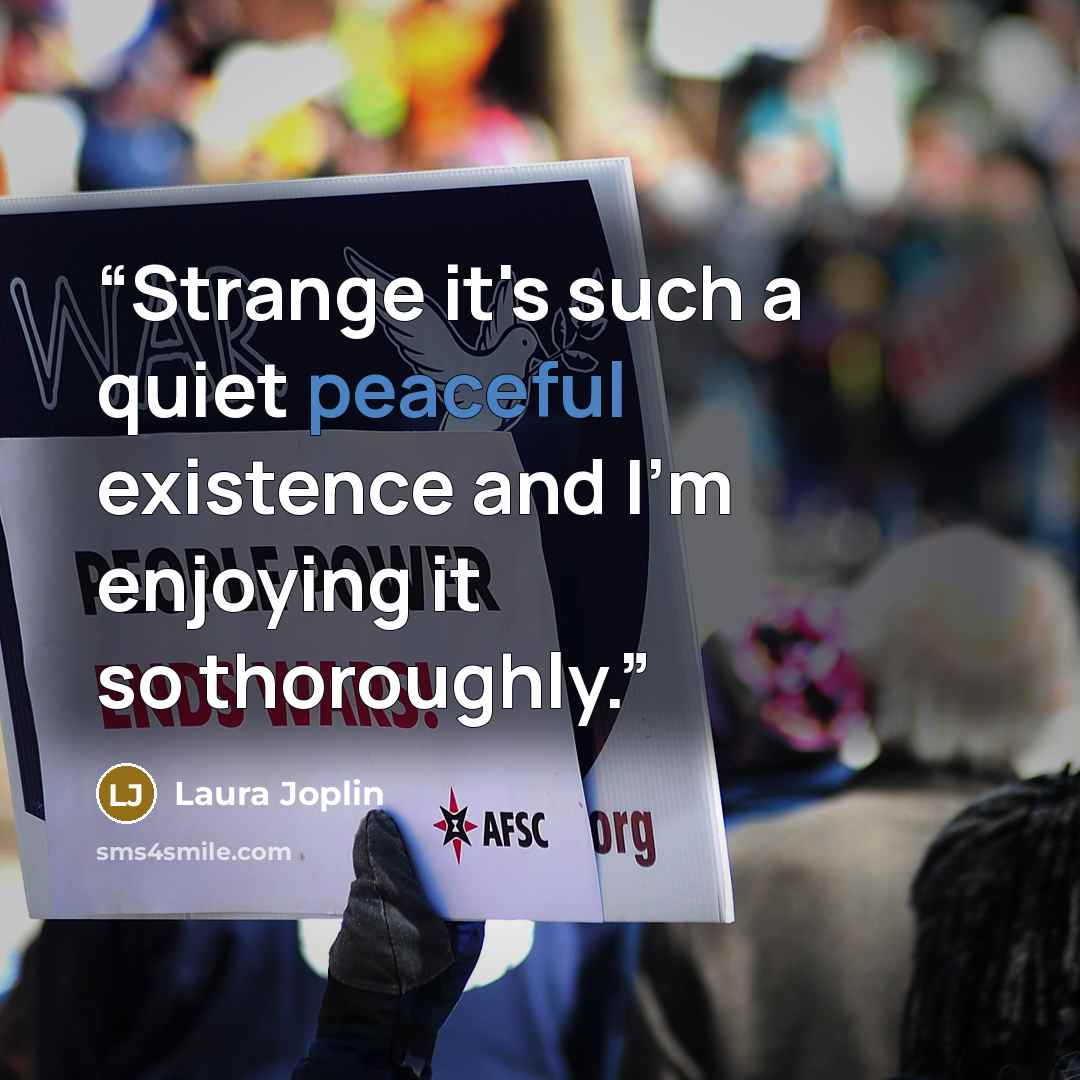 “Strange it's such a quiet peaceful existence and I'm enjoying it so thoroughly.” quote by Laura Joplin