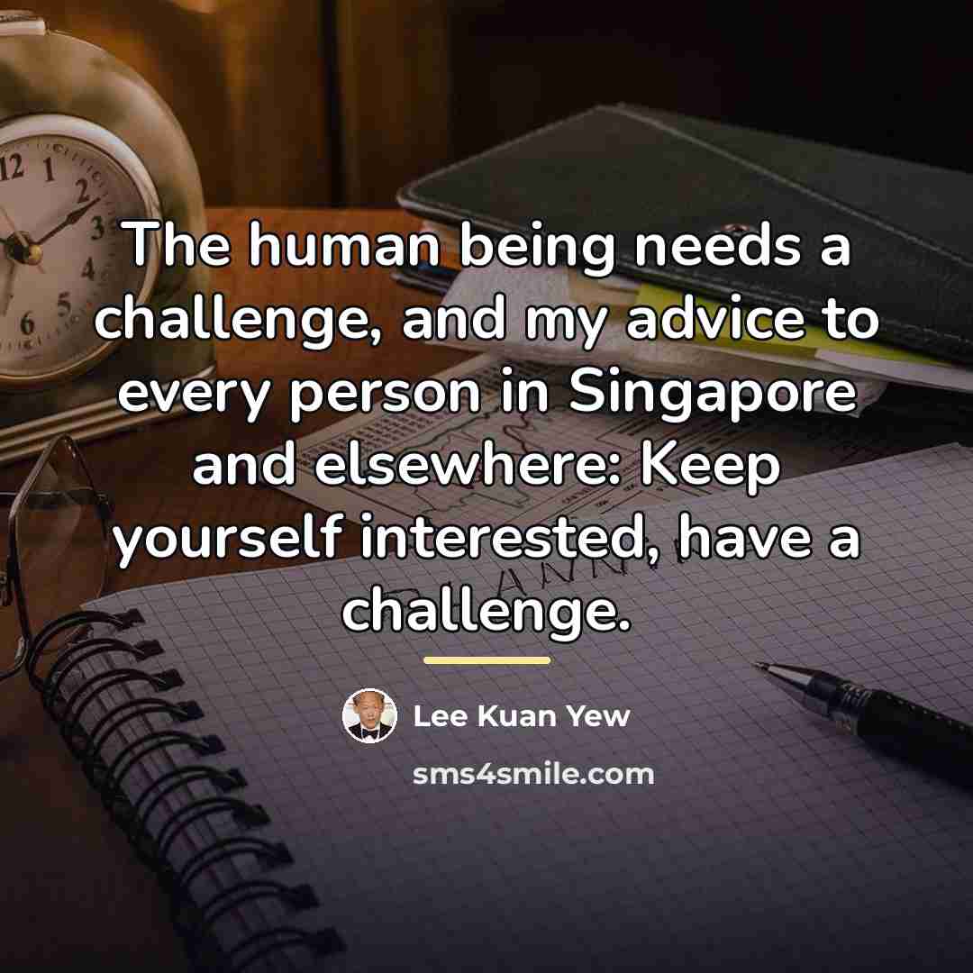 “The human being needs a challenge, and my advice to…” quote by Lee Kuan Yew