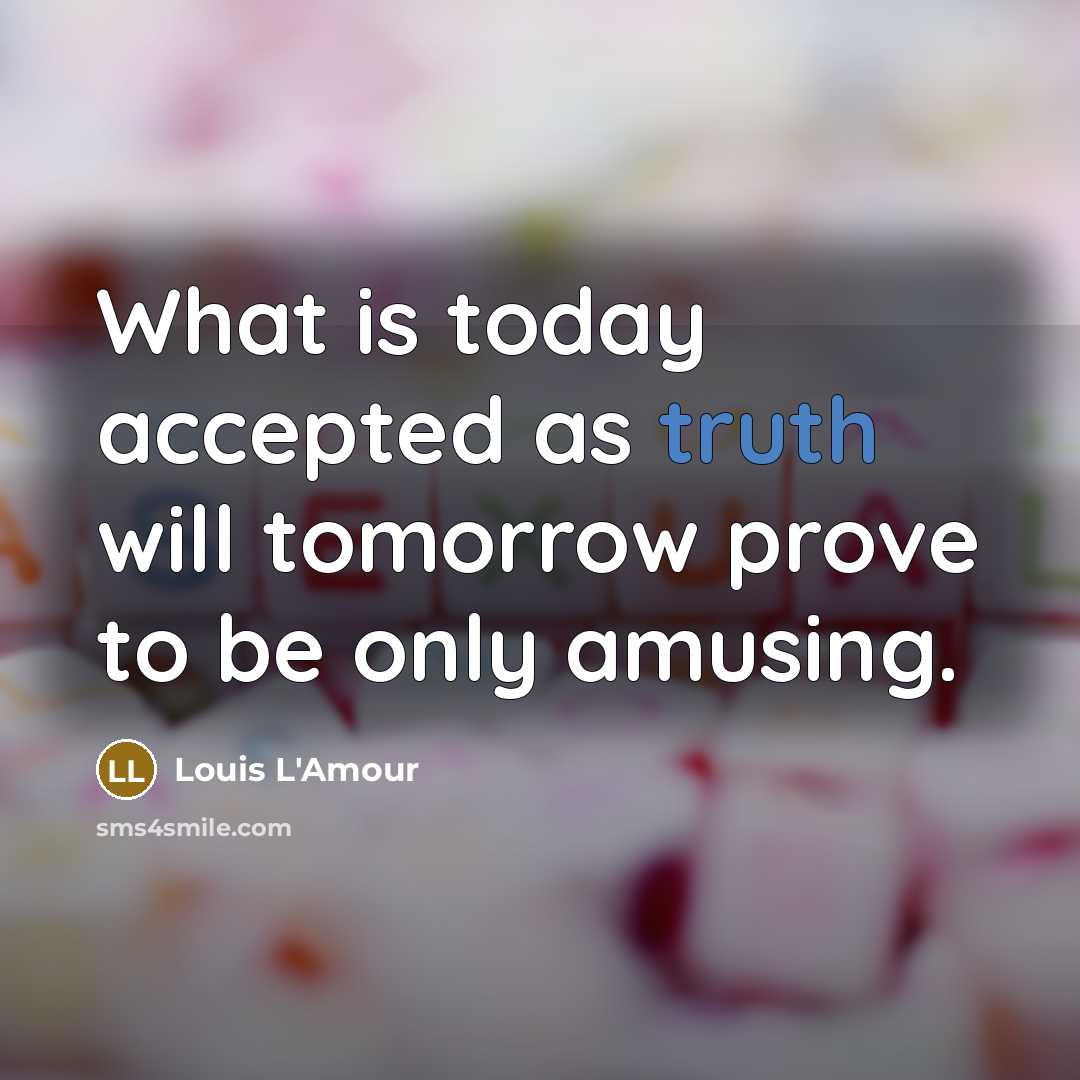 “What is today accepted as truth will tomorrow prove to…” quote by Louis L'Amour
