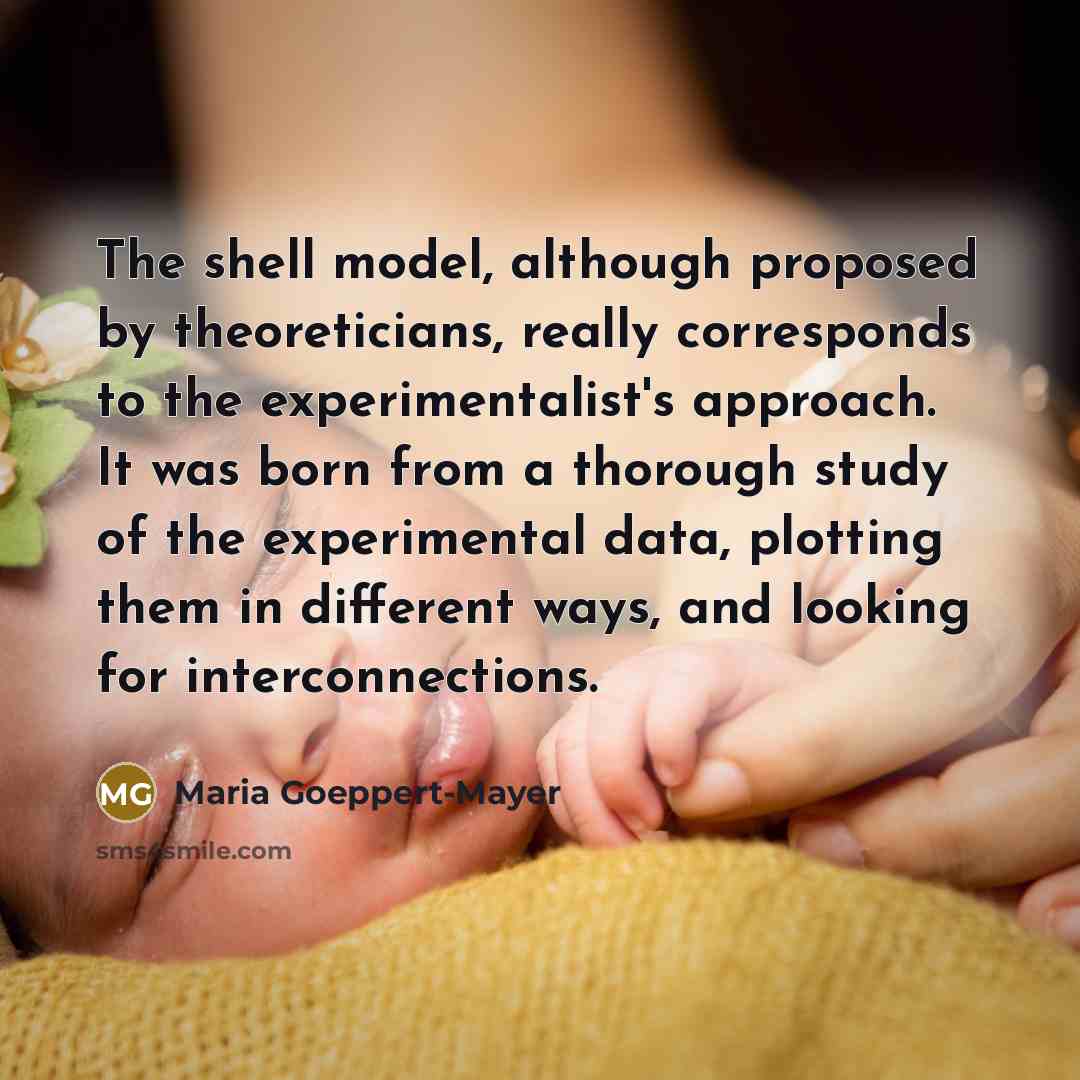 “The shell model, although proposed by theoreticians, really corresponds to…” quote by Maria Goeppert-Mayer