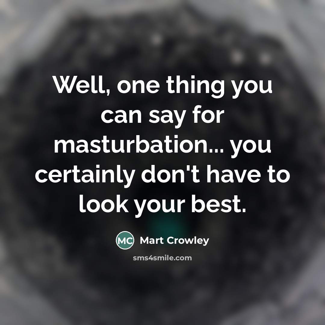“Well, one thing you can say for masturbation... you certainly…” quote by Mart Crowley