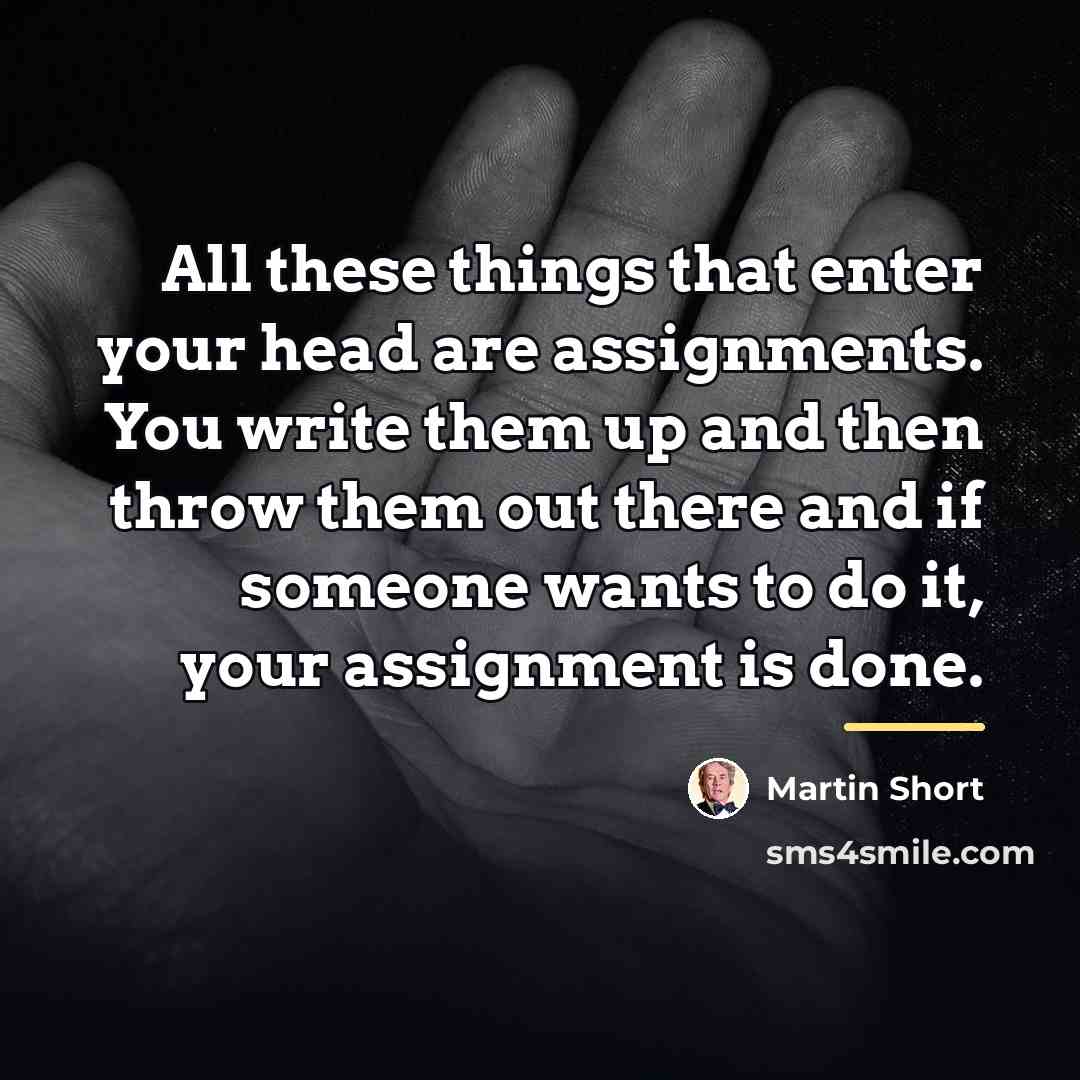 “All these things that enter your head are assignments. You…” quote by Martin Short