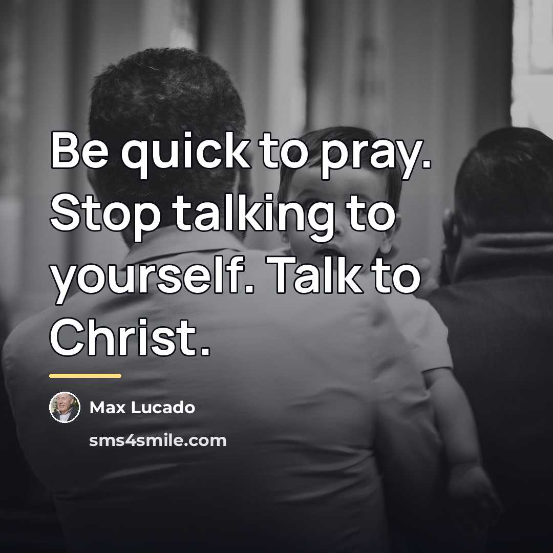 “Be quick to pray. Stop talking to yourself. Talk to…” quote by Max Lucado