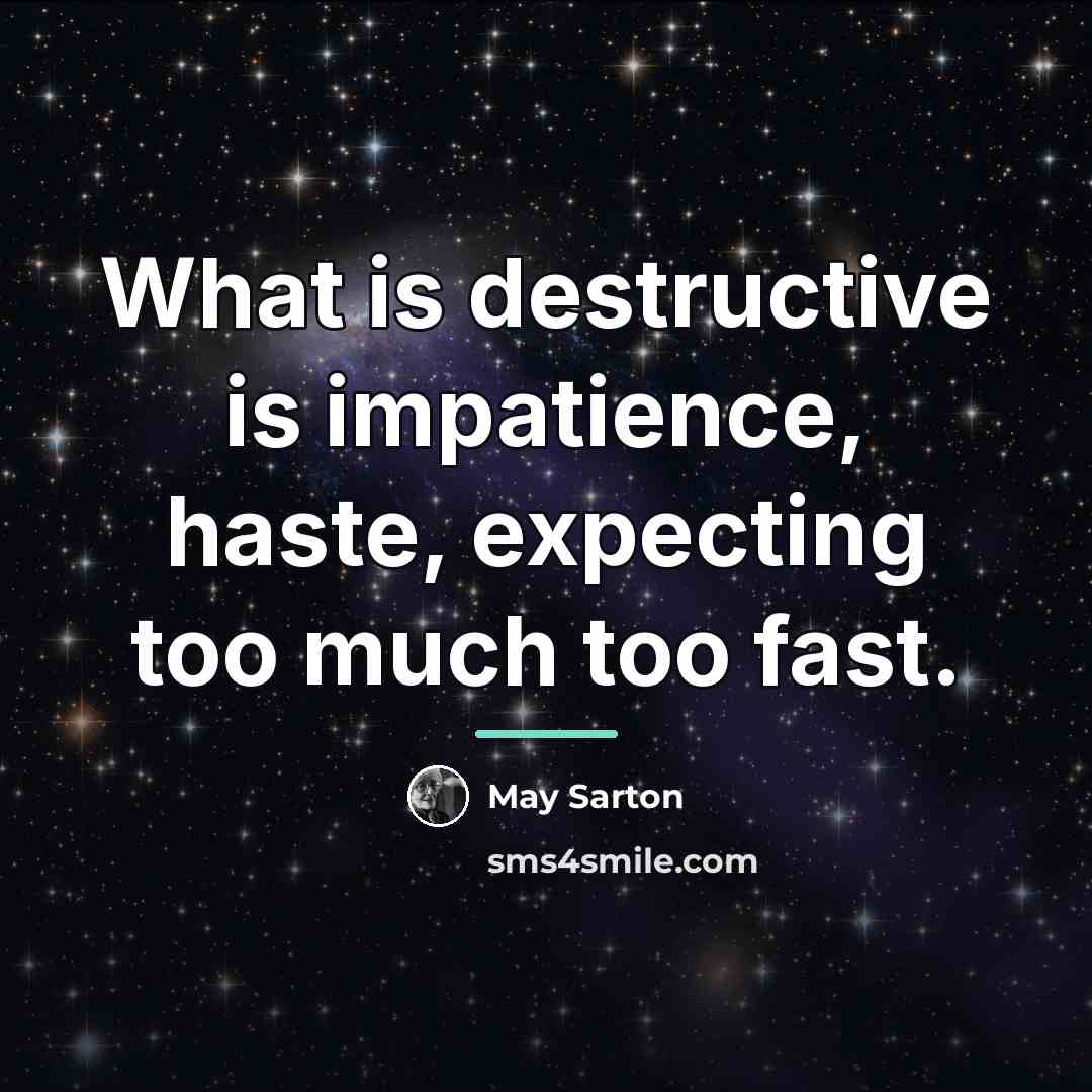 “What is destructive is impatience, haste, expecting too much too…” quote by May Sarton