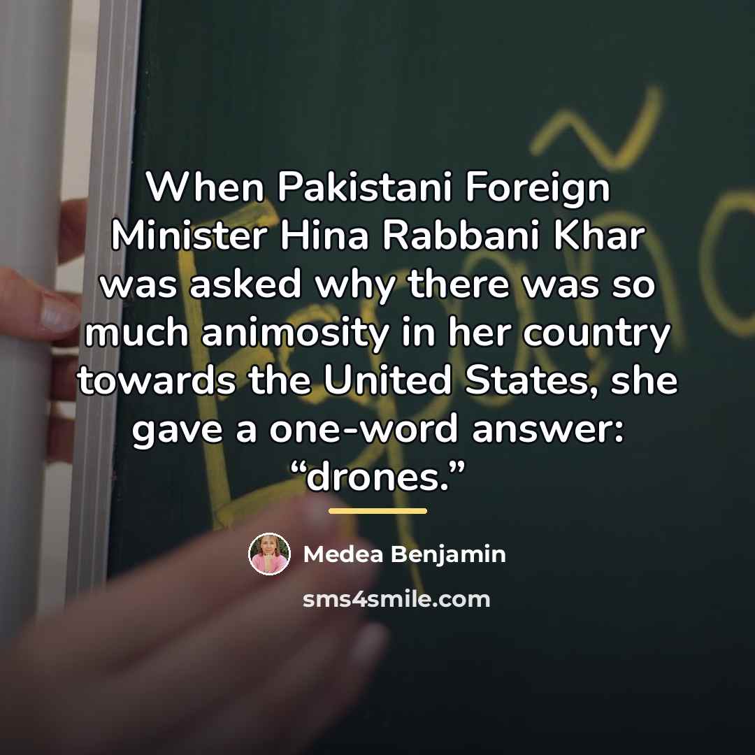“When Pakistani Foreign Minister Hina Rabbani Khar was asked why…” quote by Medea Benjamin