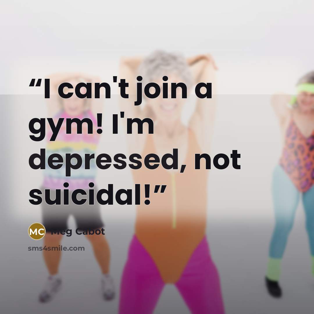 “I can't join a gym! I'm depressed, not suicidal!” quote by Meg Cabot