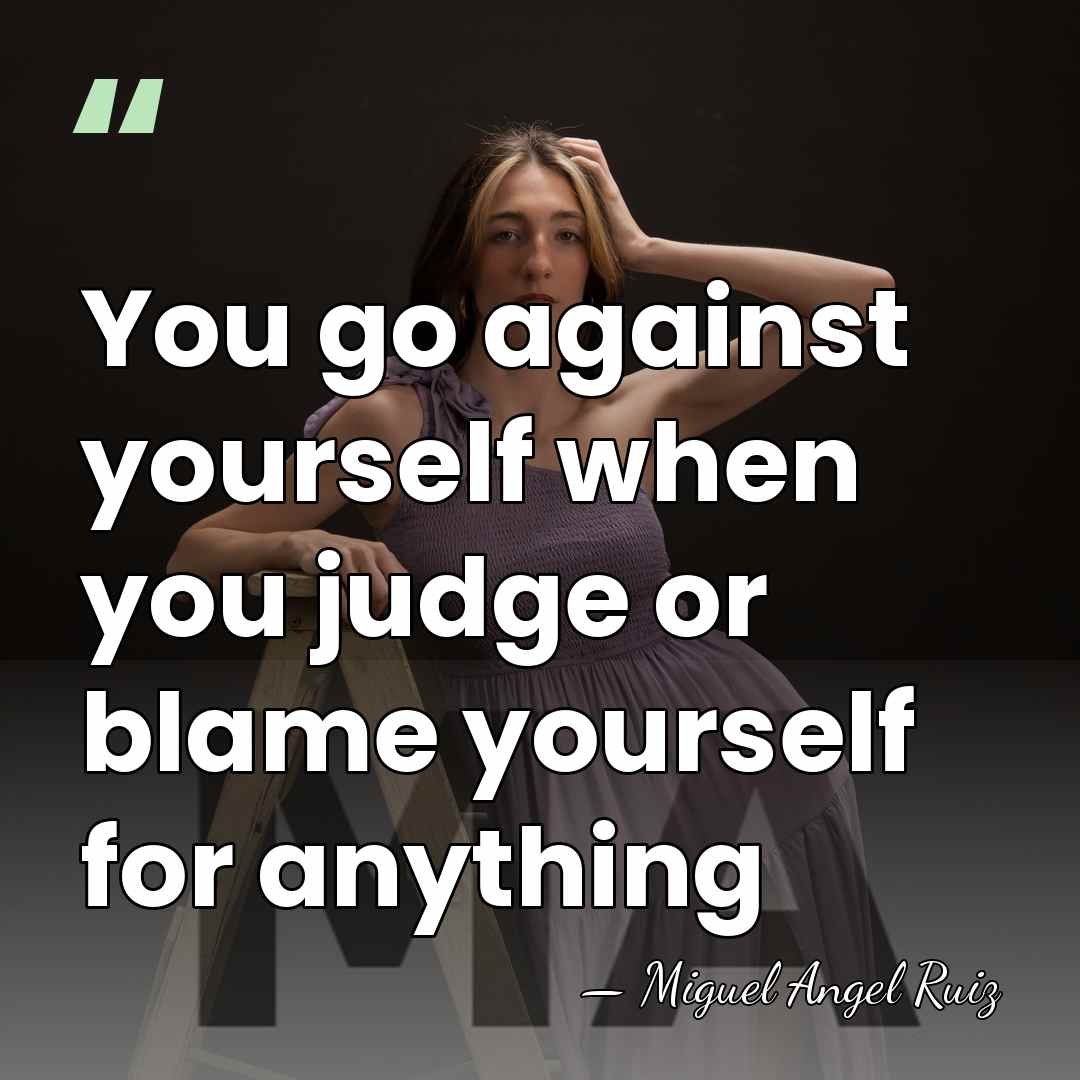 You go against yourself when you judge or blame yourself for anything - Miguel Angel Ruiz