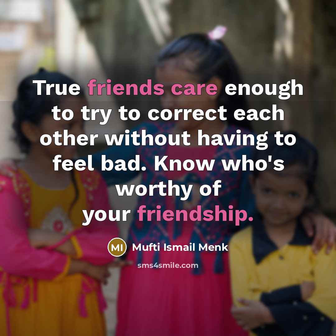 “True friends care enough to try to correct each other without having to feel bad. Know who's worthy of your friendship.” quote by Mufti Ismail Menk