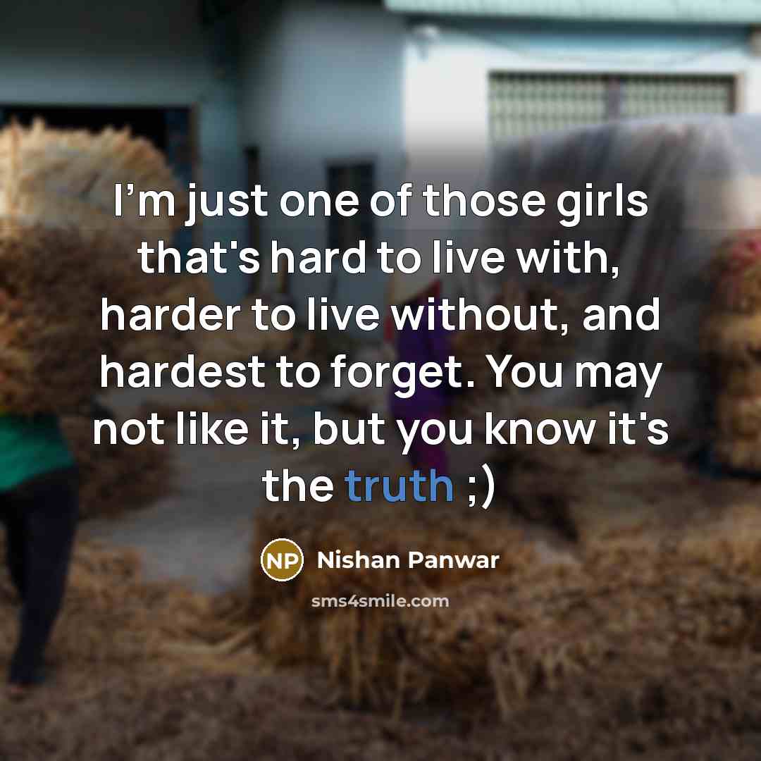 “I'm just one of those girls that's hard to live with, harder to live without, and hardest to forget. You may not like it, but you know it's the truth ;)” quote by Nishan Panwar