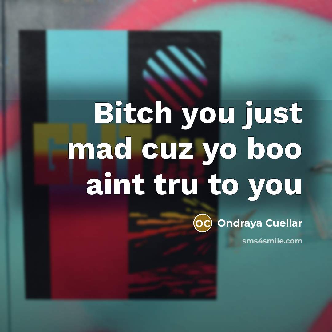 “Bitch you just mad cuz yo boo aint tru to you” quote by Ondraya Cuellar
