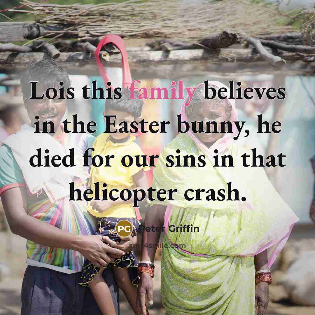 “Lois this family believes in the Easter bunny, he died…” quote by Peter Griffin