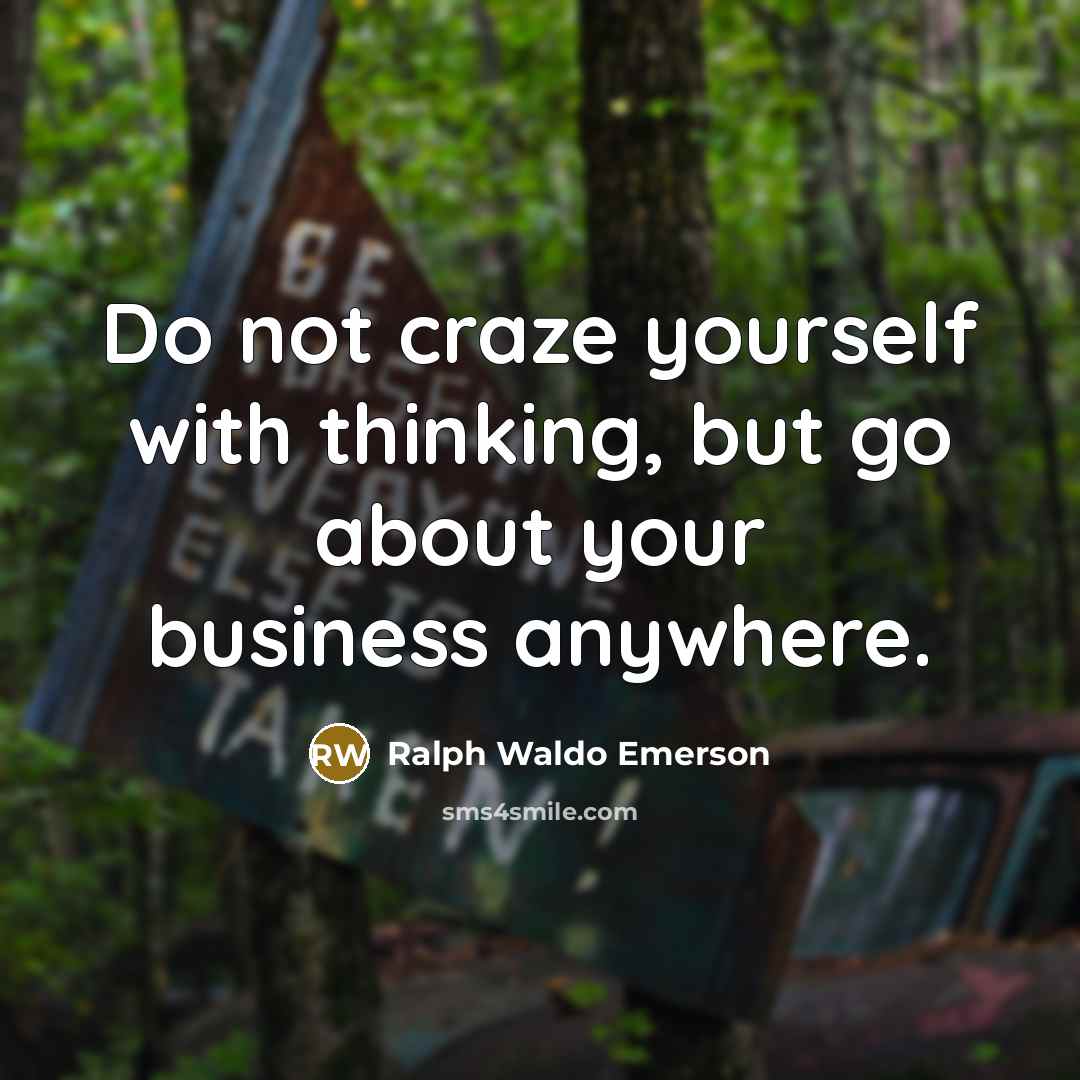 “Do not craze yourself with thinking, but go about your…” quote by Ralph Waldo Emerson