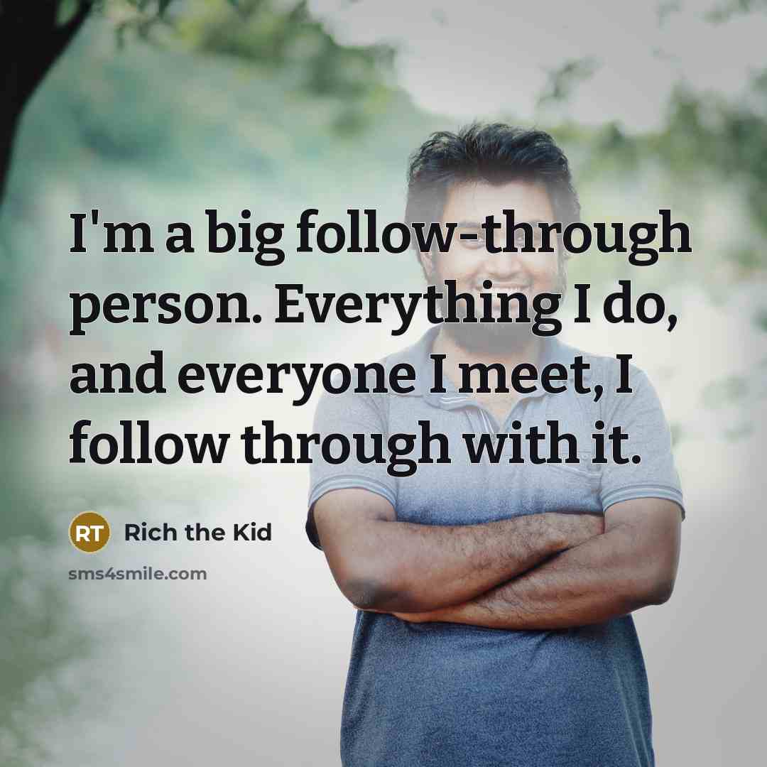 “I'm a big follow-through person. Everything I do, and everyone…” quote by Rich the Kid