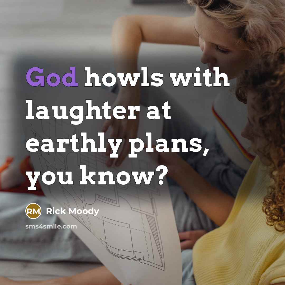“God howls with laughter at earthly plans, you know?…” quote by Rick Moody