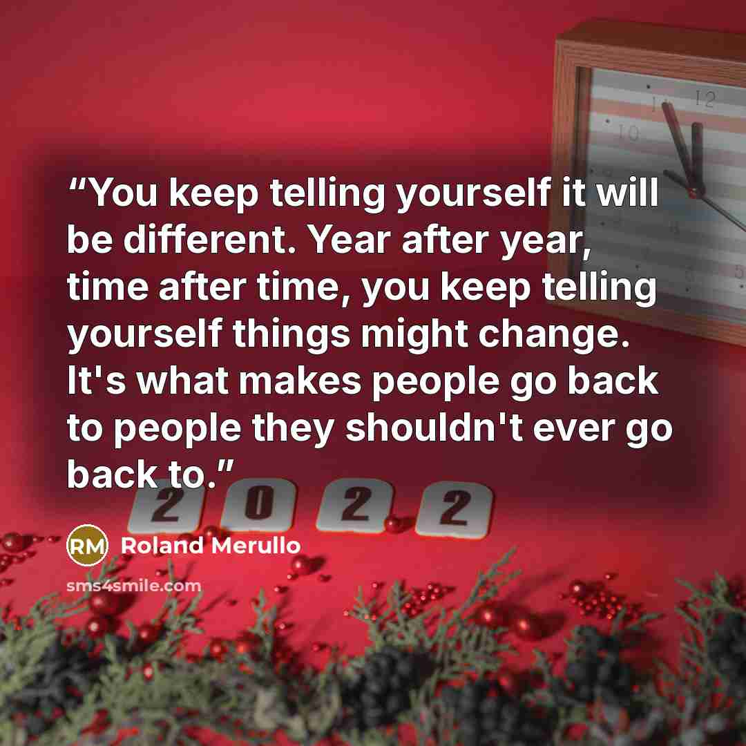 “You keep telling yourself it will be different. Year after year, time after time, you keep telling yourself things might change. It's what makes people go back to people they shouldn't ever go back to.” quote by Roland Merullo