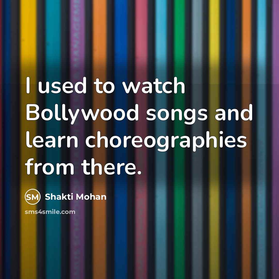 “I used to watch Bollywood songs and learn choreographies from…” quote by Shakti Mohan