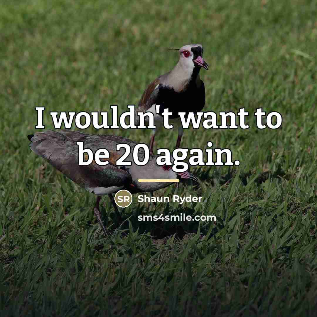 “I wouldn't want to be 20 again.…” quote by Shaun Ryder