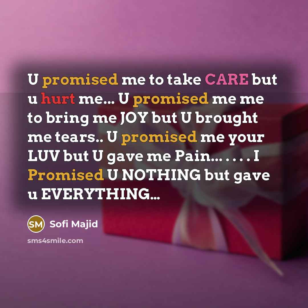 “U promised me to take CARE but u hurt me... U promised me me to bring me JOY but U brought me tears.. U promised me your LUV but U gave me Pain... . . . . I Promised U NOTHING but gave u EVERYTHING…” quote by Sofi Majid