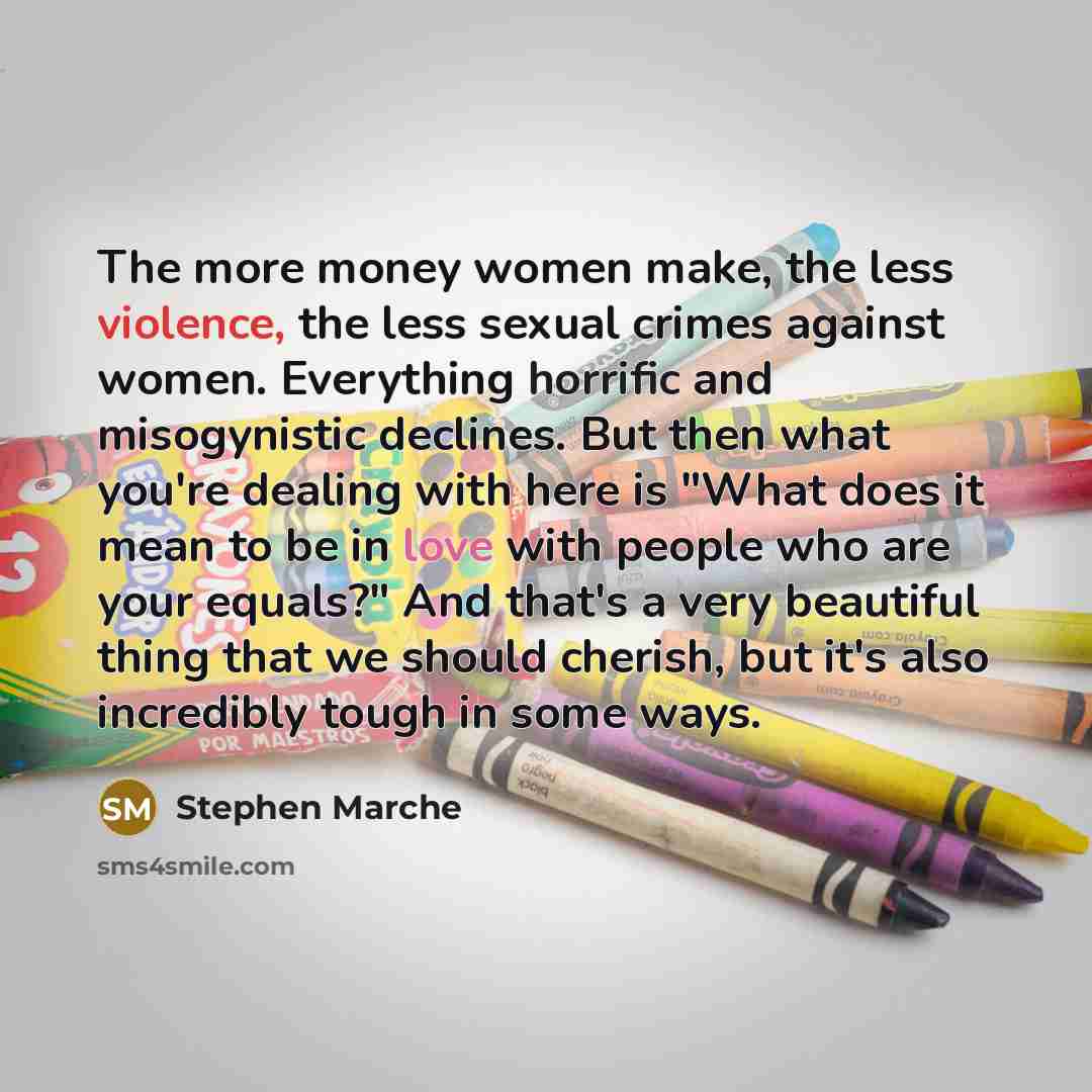 “The more money women make, the less violence, the less…” quote by Stephen Marche
