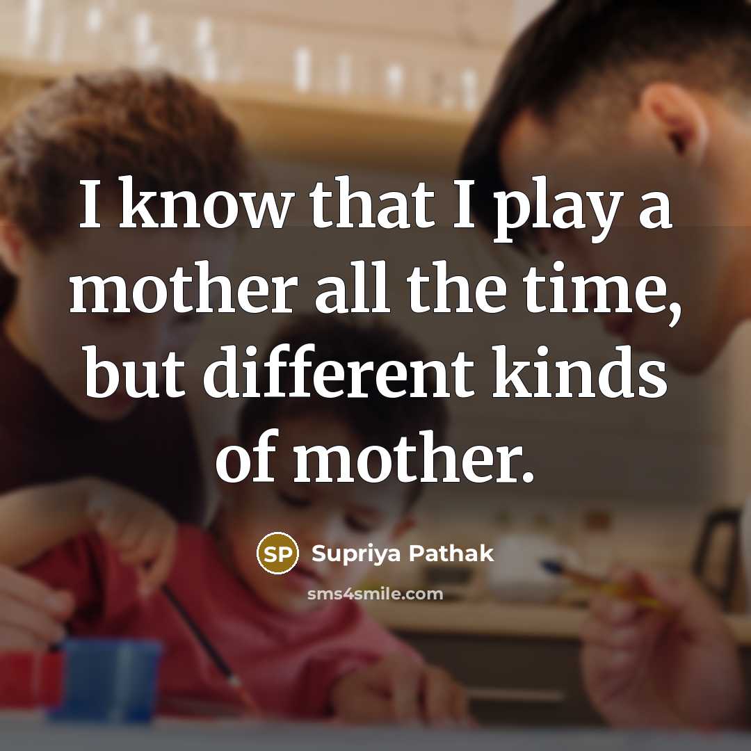 “I know that I play a mother all the time,…” quote by Supriya Pathak