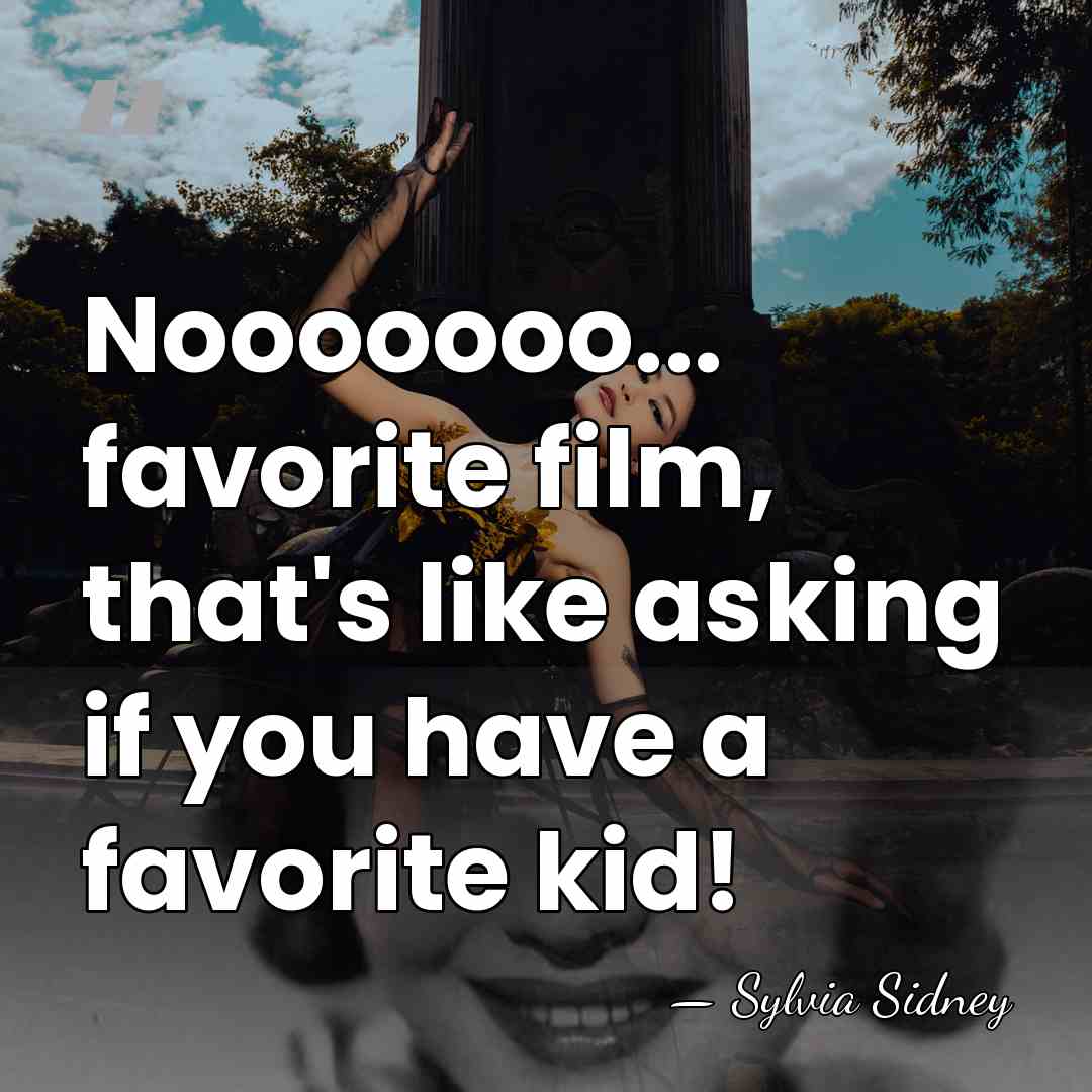 Nooooooo... favorite film, that's like asking if you have a favorite kid! - Sylvia Sidney