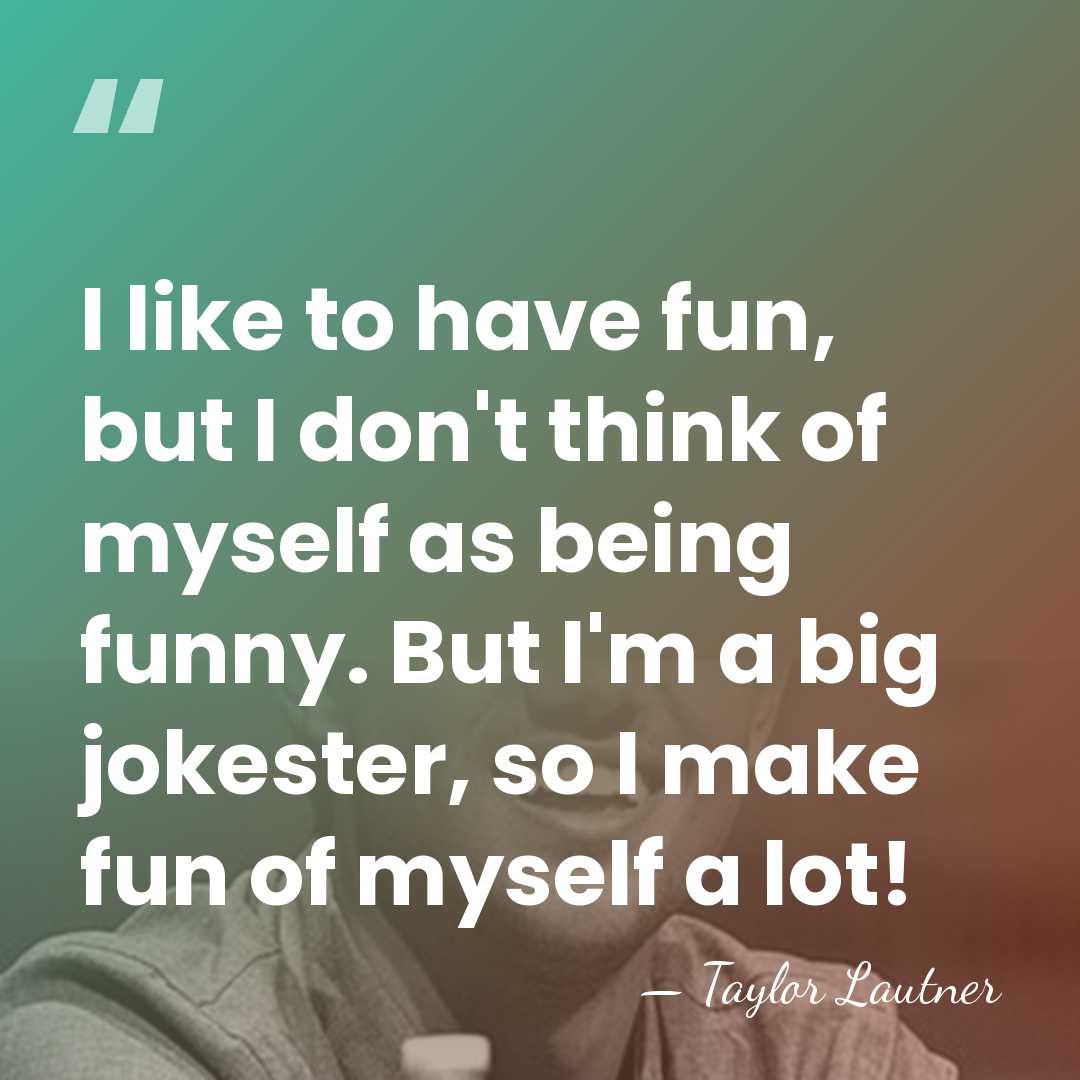 I like to have fun, but I don't think of myself as&hellip; - Taylor Lautner