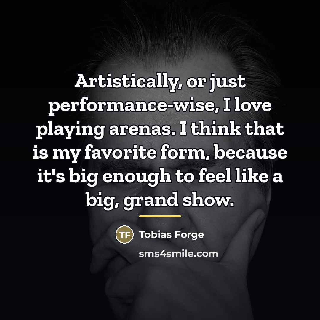 “Artistically, or just performance-wise, I love playing arenas. I think…” quote by Tobias Forge