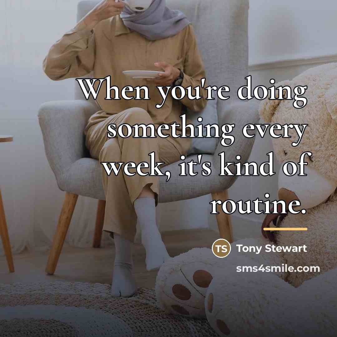 “When you're doing something every week, it's kind of routine.…” quote by Tony Stewart