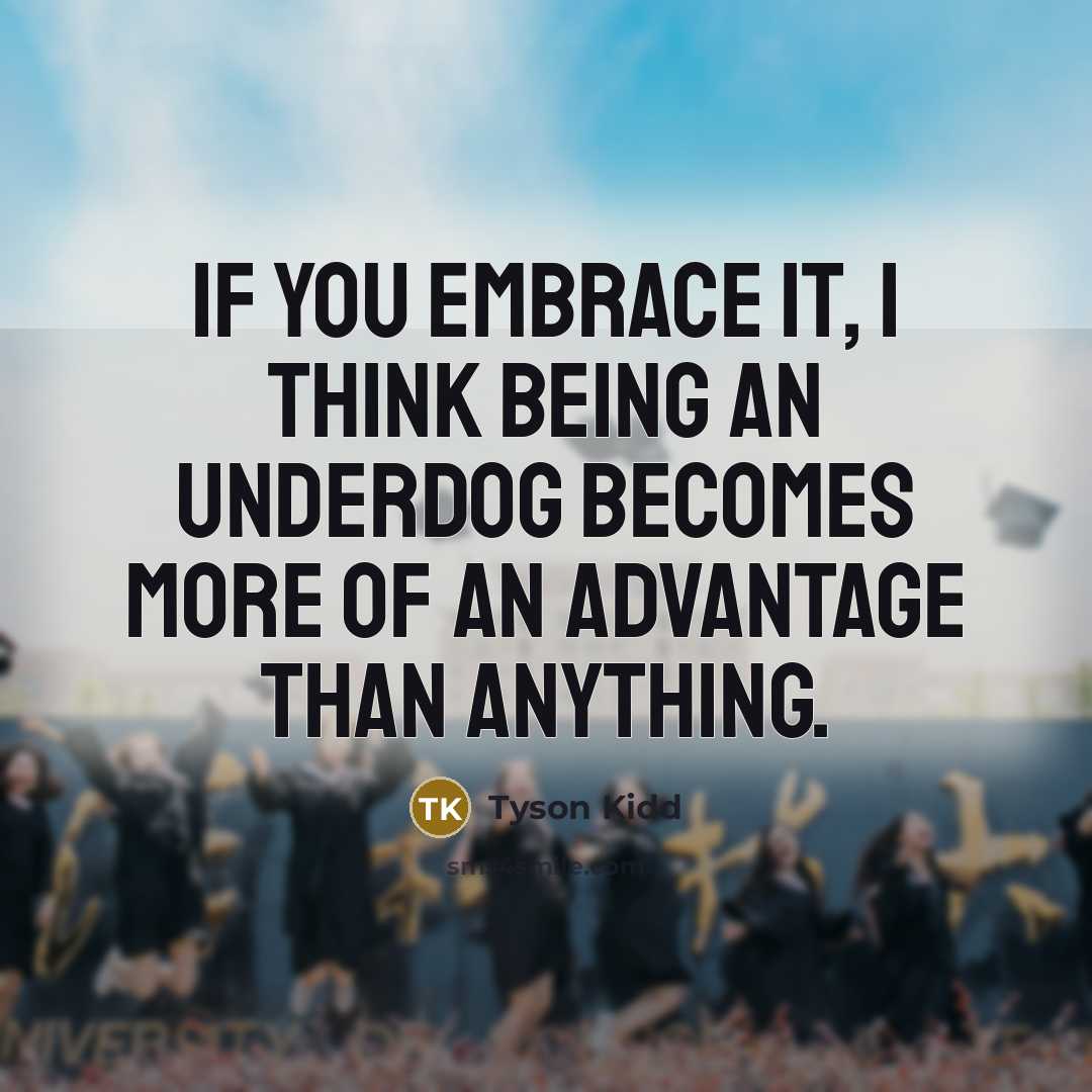 “If you embrace it, I think being an underdog becomes more of an advantage than anything.” quote by Tyson Kidd