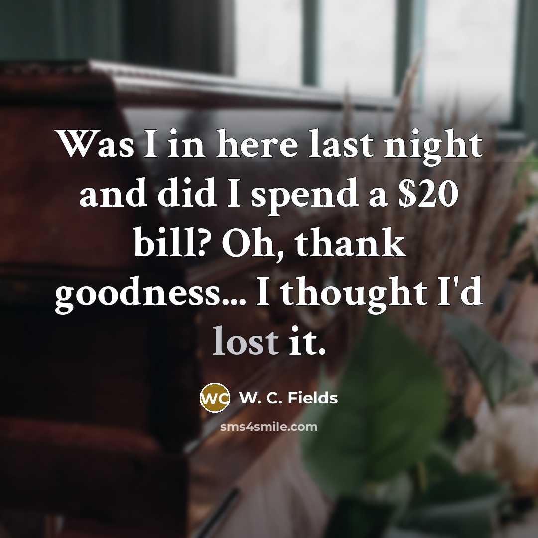 “Was I in here last night and did I spend…” quote by W. C. Fields