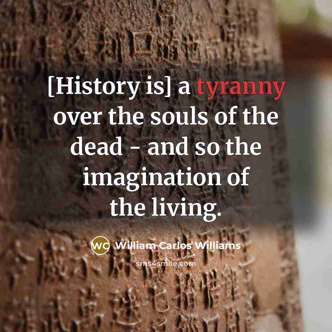 “[History is] a tyranny over the souls of the dead…” quote by William Carlos Williams