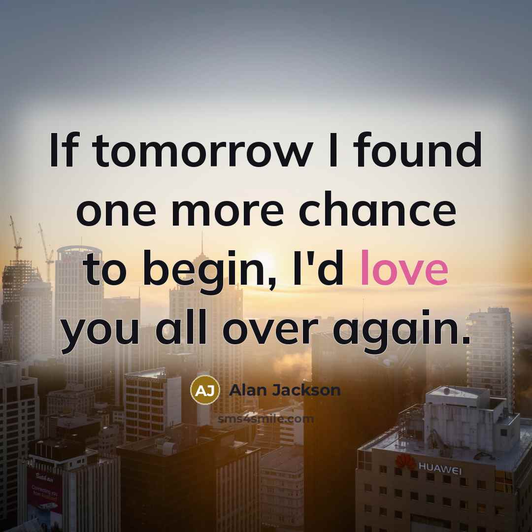 “If tomorrow I found one more chance to begin, I'd…” quote by Alan Jackson