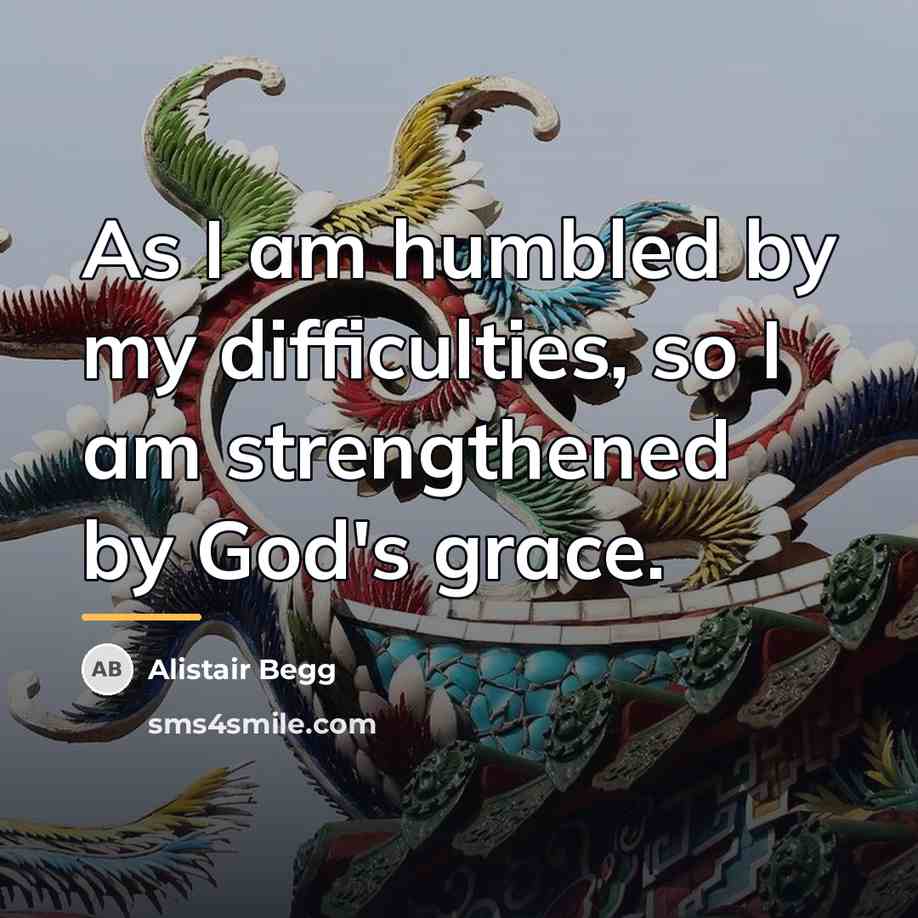“As I am humbled by my difficulties, so I am…” quote by Alistair Begg
