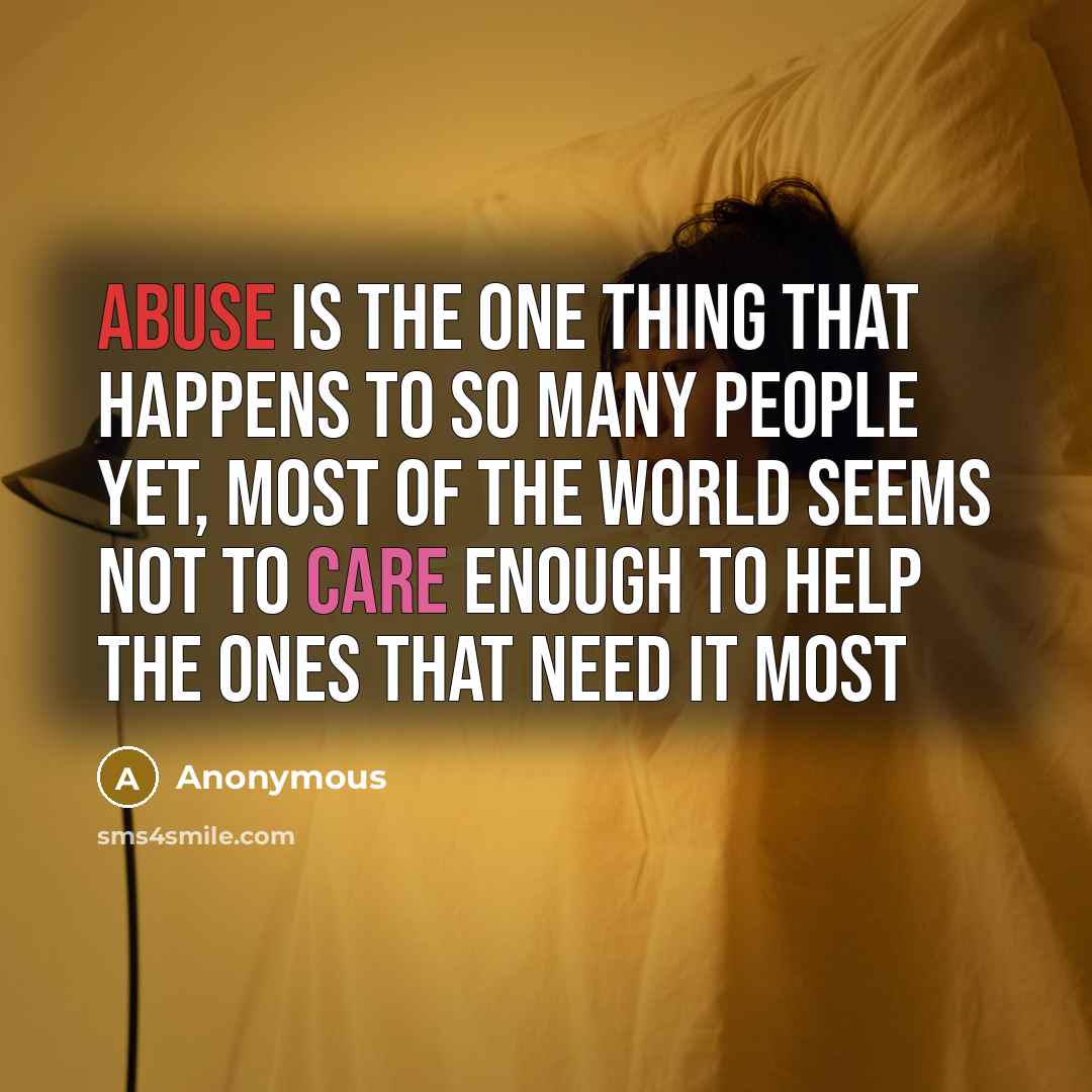 “Abuse is the one thing that happens to so many people yet, most of the world seems not to care enough to help the ones that need it most” quote by Anonymous