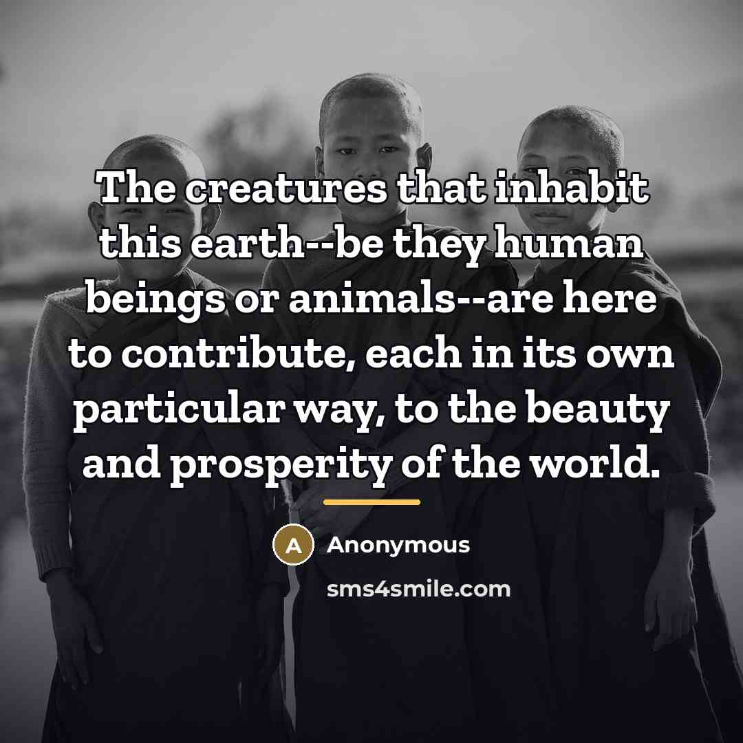 “The creatures that inhabit this earth--be they human beings or…” quote by Anonymous