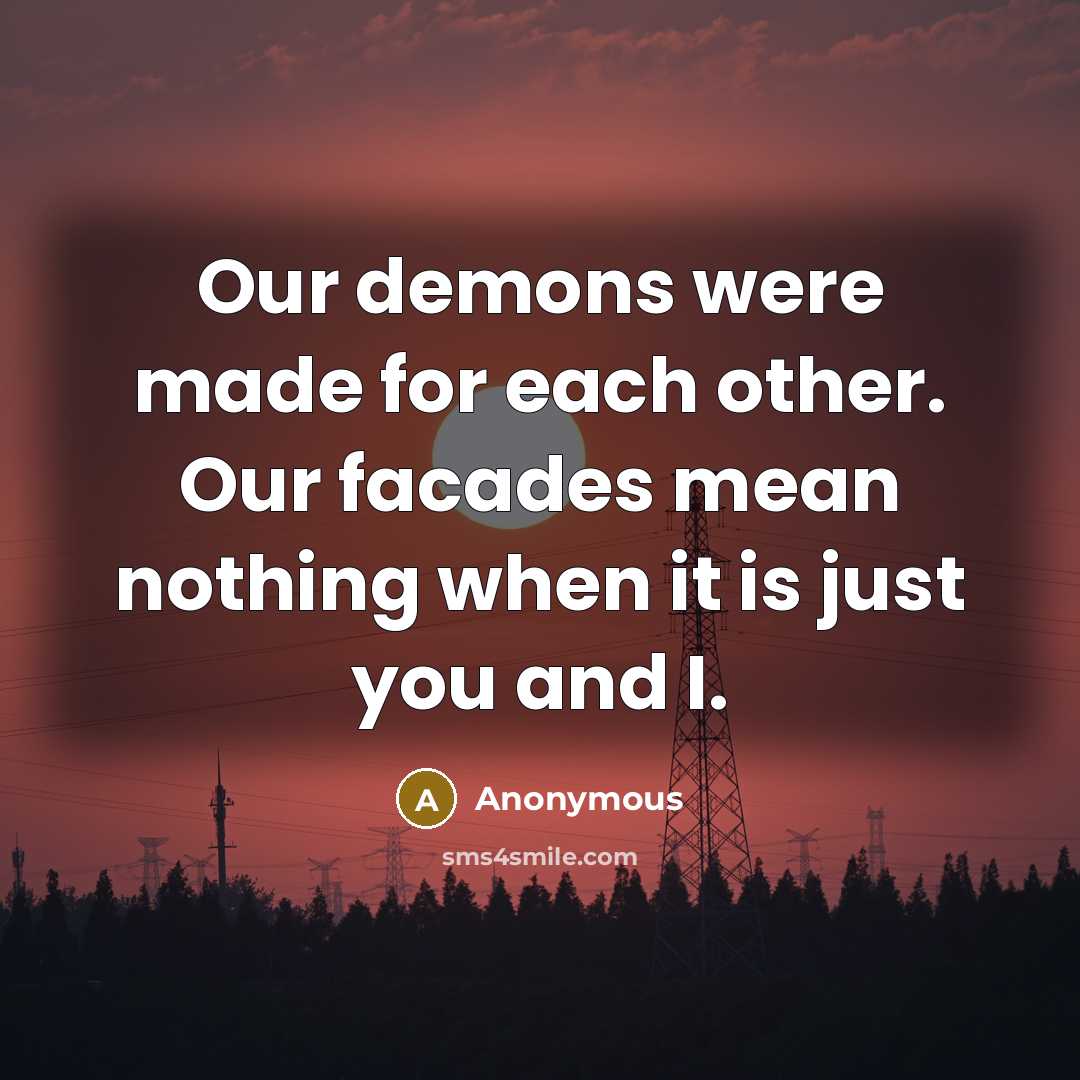 “Our demons were made for each other. Our facades mean nothing when it is just you and I.” quote by Anonymous