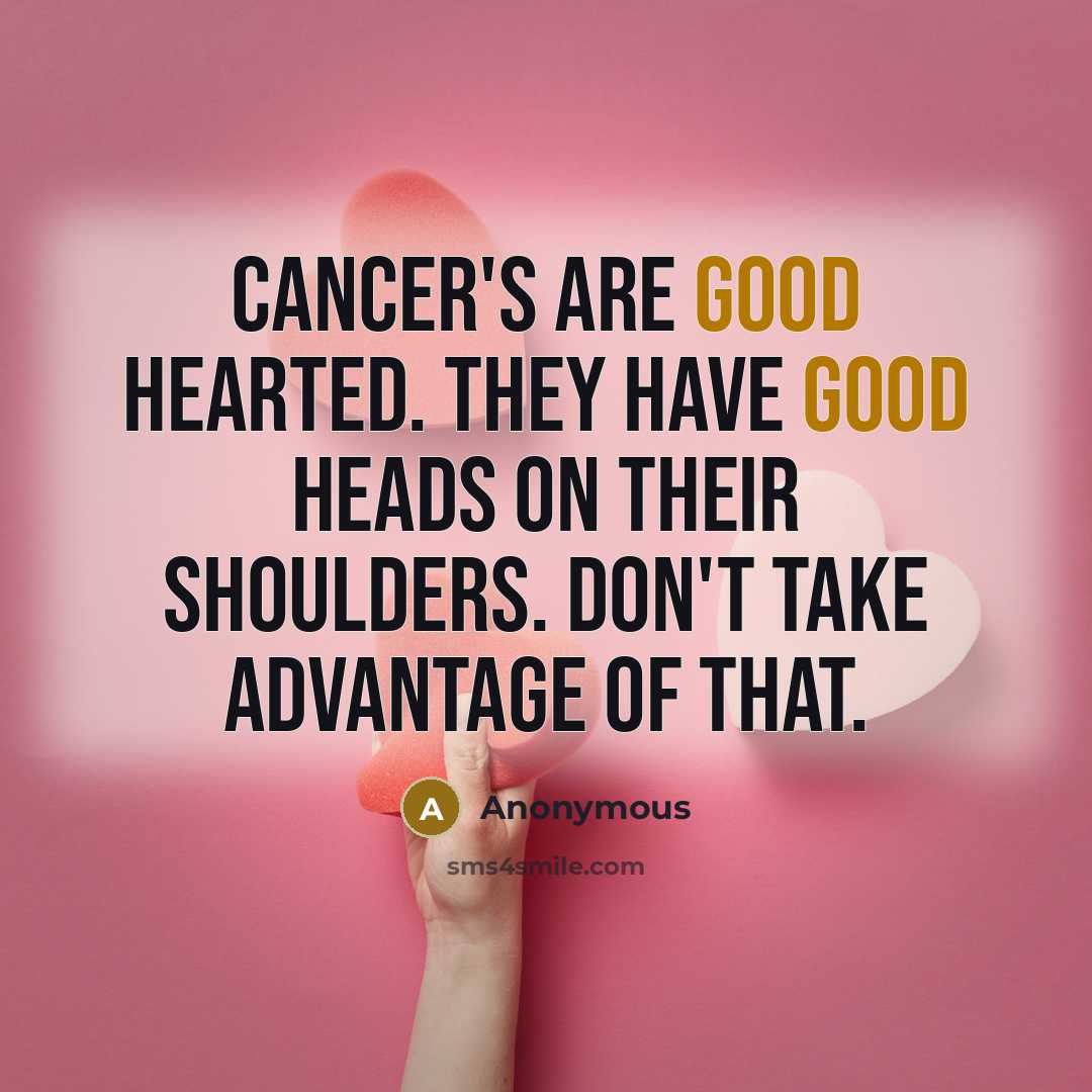“Cancer's are good hearted. They have good heads on their shoulders. Don't take advantage of that.” quote by Anonymous