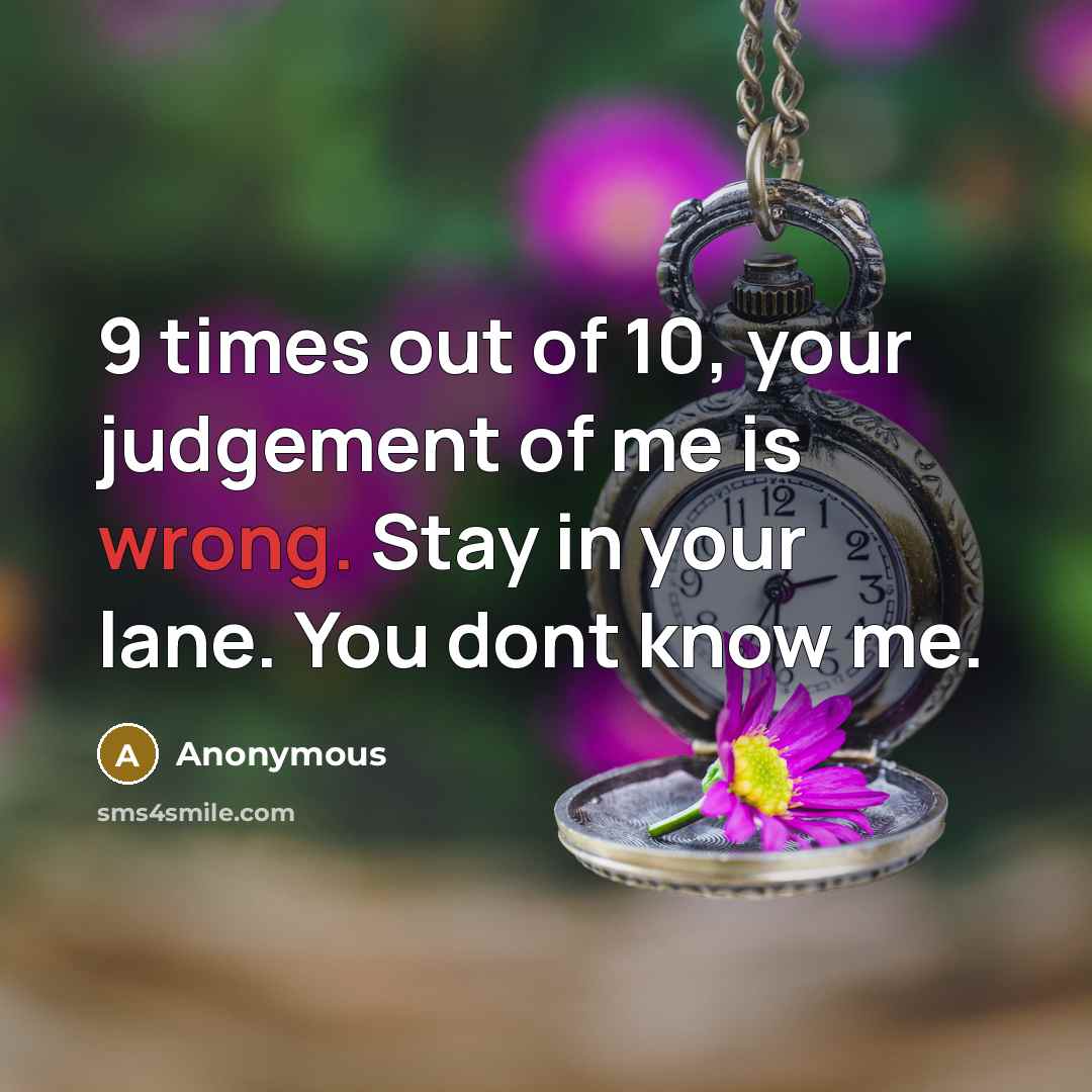 “9 times out of 10, your judgement of me is wrong. Stay in your lane. You dont know me.” quote by Anonymous