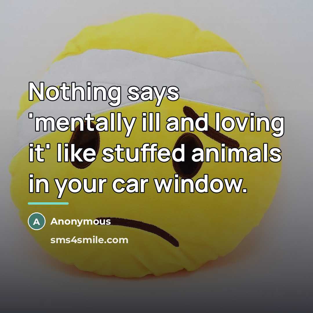 “Nothing says 'mentally ill and loving it' like stuffed animals…” quote by Anonymous
